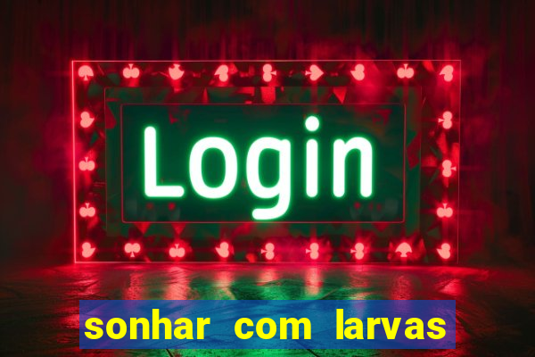 sonhar com larvas no jogo do bicho